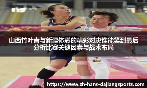 山西竹叶青与新疆体彩的精彩对决谁能笑到最后分析比赛关键因素与战术布局